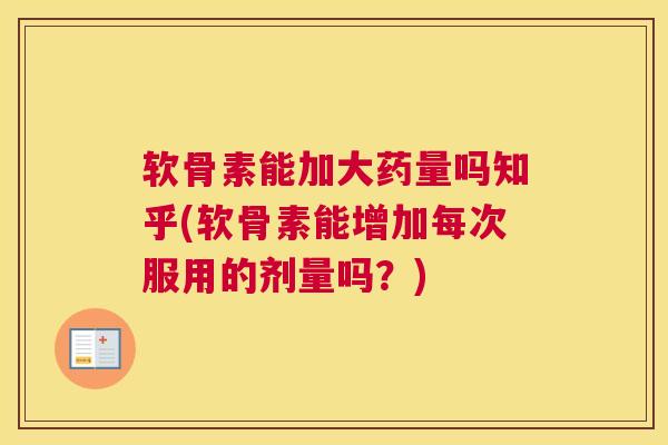 软骨素能加大药量吗知乎(软骨素能增加每次服用的剂量吗？)