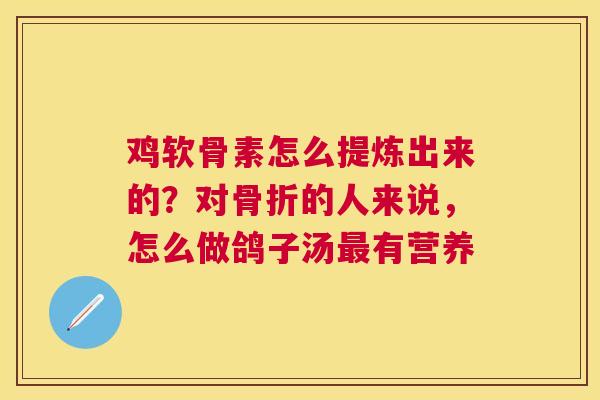 鸡软骨素怎么提炼出来的？对的人来说，怎么做鸽子汤有营养