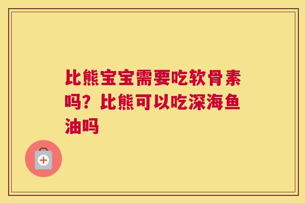 比熊宝宝需要吃软骨素吗？比熊可以吃深海鱼油吗