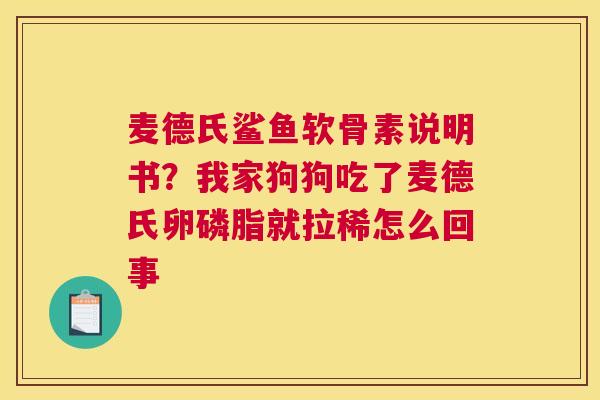 麦德氏鲨鱼软骨素说明书？我家狗狗吃了麦德氏卵磷脂就拉稀怎么回事