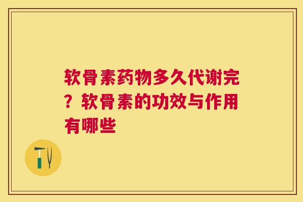 软骨素药物多久代谢完？软骨素的功效与作用有哪些
