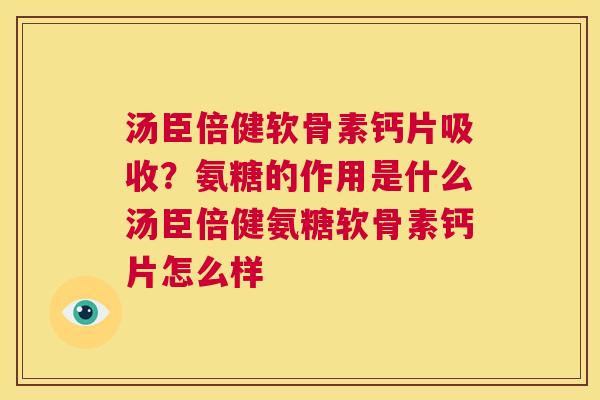 汤臣倍健软骨素钙片吸收?氨糖的作用是什么汤臣倍健氨糖软骨素钙片怎么样 汤臣倍健软骨素钙片吸收?氨糖的作用是什么汤臣倍健氨糖软骨素钙片怎么样