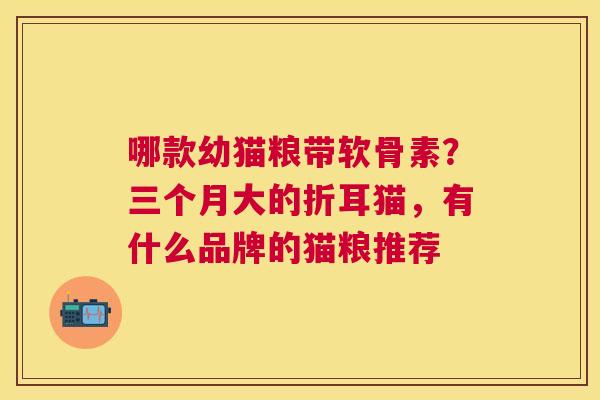 哪款幼猫粮带软骨素？三个月大的折耳猫，有什么品牌的猫粮推荐
