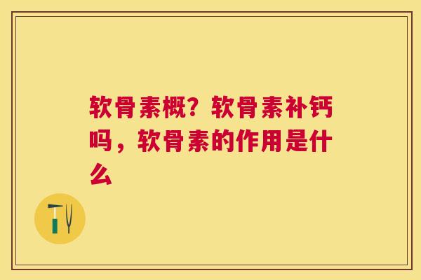 软骨素概？软骨素补钙吗，软骨素的作用是什么