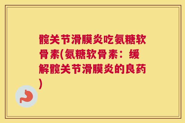 髋关节吃氨糖软骨素(氨糖软骨素：缓解髋关节的良药)