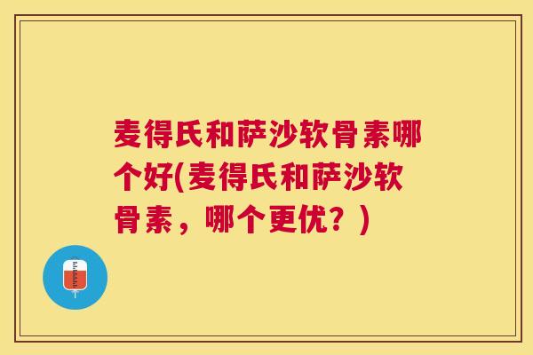 麦得氏和萨沙软骨素哪个好(麦得氏和萨沙软骨素，哪个更优？)