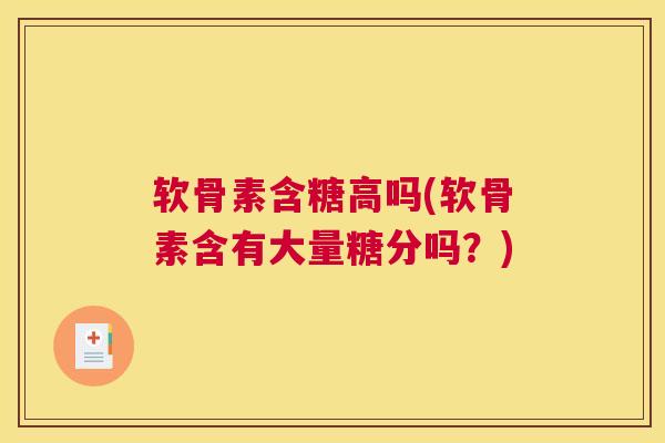 软骨素含糖高吗(软骨素含有大量糖分吗？)