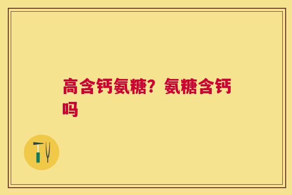 高含钙氨糖？氨糖含钙吗