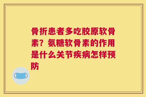 骨折患者多吃胶原软骨素？氨糖软骨素的作用是什么关节疾病怎样预防