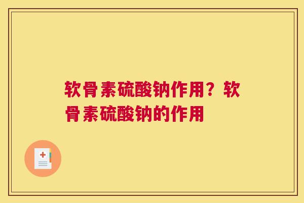 软骨素硫酸钠作用？软骨素硫酸钠的作用