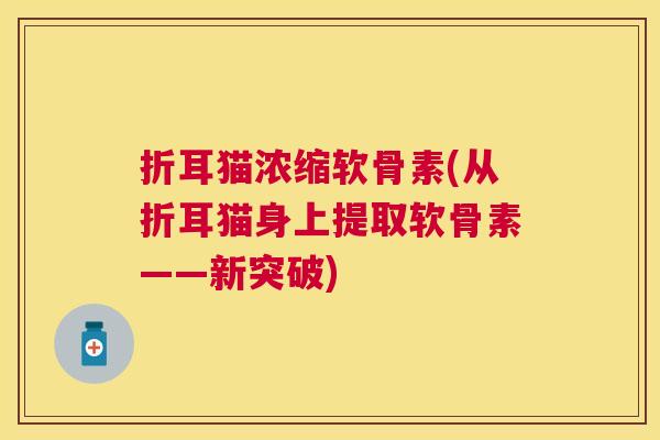 折耳猫浓缩软骨素(从折耳猫身上提取软骨素——新突破)