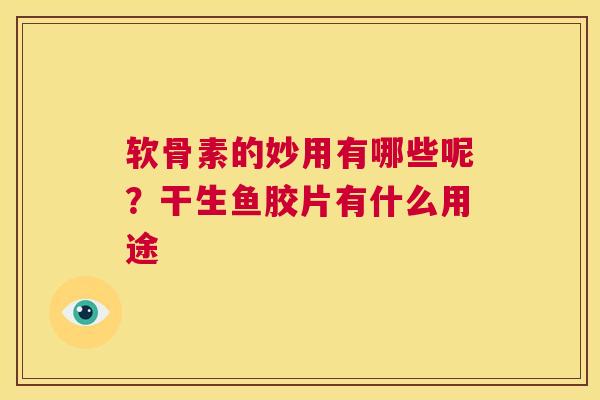 软骨素的妙用有哪些呢？干生鱼胶片有什么用途