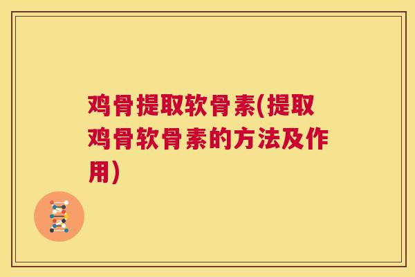 鸡骨提取软骨素(提取鸡骨软骨素的方法及作用)
