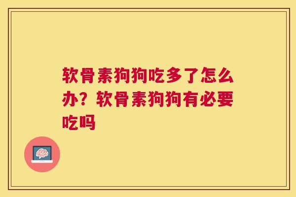 软骨素狗狗吃多了怎么办?软骨素狗狗有必要吃吗