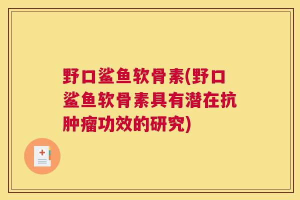 野口鲨鱼软骨素(野口鲨鱼软骨素具有潜在抗功效的研究)
