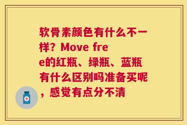 软骨素颜色有什么不一样？Move free的红瓶、绿瓶、蓝瓶有什么区别吗准备买呢，感觉有点分不清