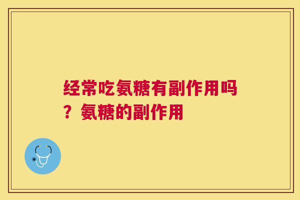 经常吃氨糖有副作用吗？氨糖的副作用