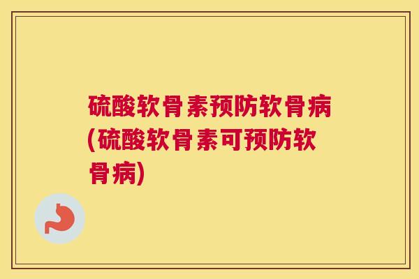 硫酸软骨素预防软骨病(硫酸软骨素可预防软骨病)
