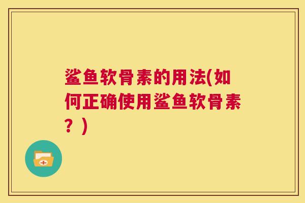 鲨鱼软骨素的用法(如何正确使用鲨鱼软骨素？)