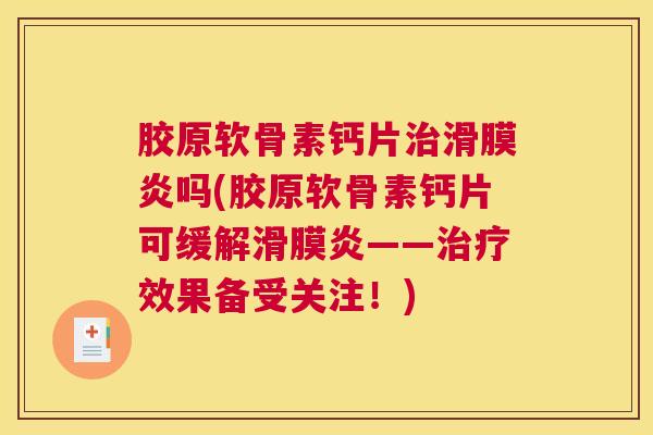 胶原软骨素钙片治滑膜炎吗(胶原软骨素钙片可缓解滑膜炎——治疗效果备受关注！)