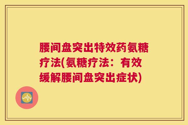 腰间盘突出特效药氨糖疗法(氨糖疗法：有效缓解腰间盘突出症状)