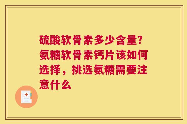 硫酸软骨素多少含量？氨糖软骨素钙片该如何选择，挑选氨糖需要注意什么