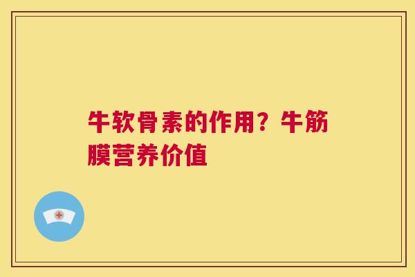 牛软骨素的作用？牛筋膜营养价值