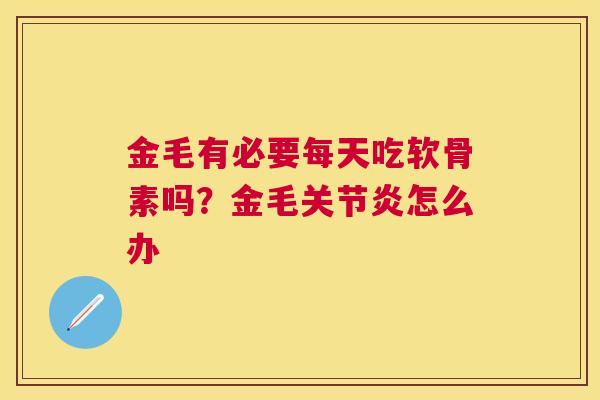金毛有必要每天吃软骨素吗？金毛关节炎怎么办