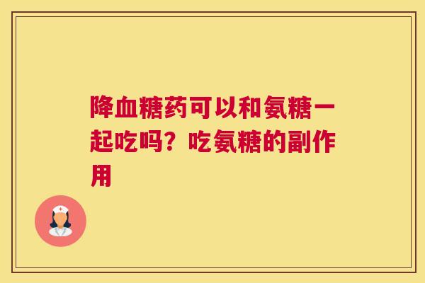 降药可以和氨糖一起吃吗？吃氨糖的副作用