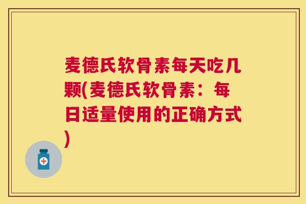 麦德氏软骨素每天吃几颗(麦德氏软骨素：每日适量使用的正确方式)