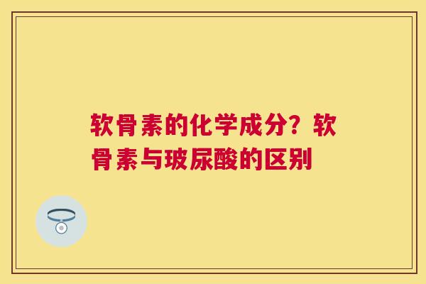 软骨素的化学成分？软骨素与玻尿酸的区别