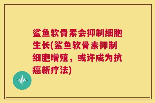 鲨鱼软骨素会抑制细胞生长(鲨鱼软骨素抑制细胞增殖，或许成为抗癌新疗法)