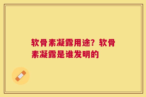 软骨素凝露用途？软骨素凝露是谁发明的