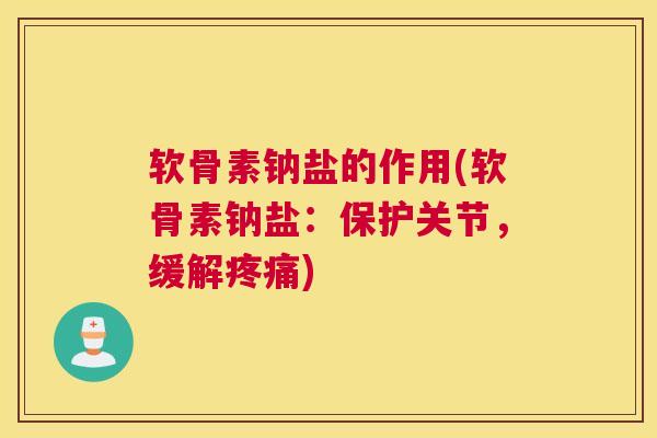 软骨素钠盐的作用(软骨素钠盐:保护关节,缓解) 软骨素钠盐的作用(软骨素钠盐:保护关节,缓解)