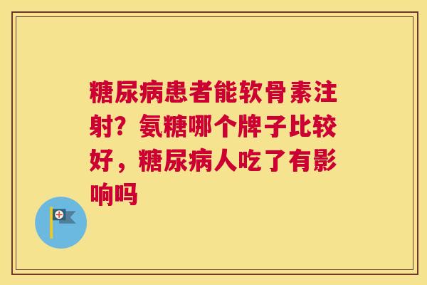 糖尿病患者能软骨素注射？氨糖哪个牌子比较好，糖尿病人吃了有影响吗