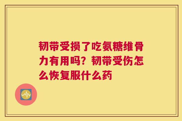 韧带受损了吃氨糖维骨力有用吗？韧带受伤怎么恢复服什么药