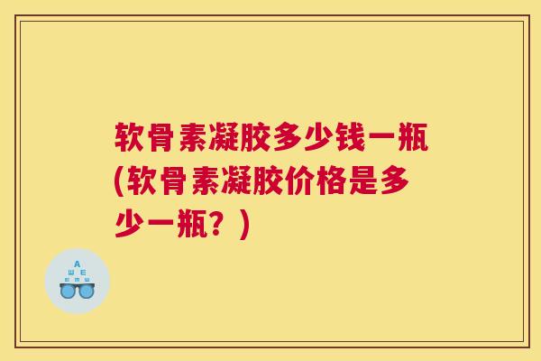 软骨素凝胶多少钱一瓶(软骨素凝胶价格是多少一瓶？)
