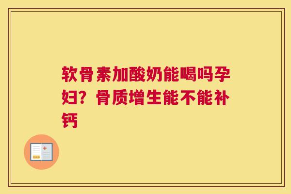 软骨素加酸奶能喝吗孕妇？能不能补钙