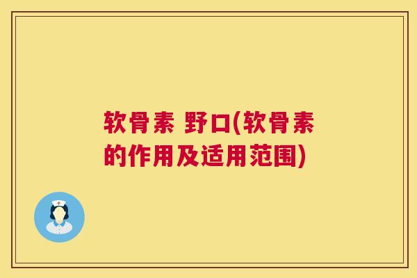 软骨素 野口(软骨素的作用及适用范围) 软骨素 野口(软骨素的作用及适用范围)