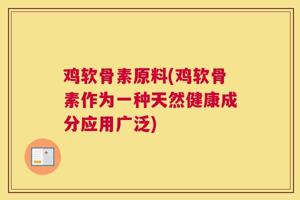 鸡软骨素原料(鸡软骨素作为一种天然健康成分应用广泛)