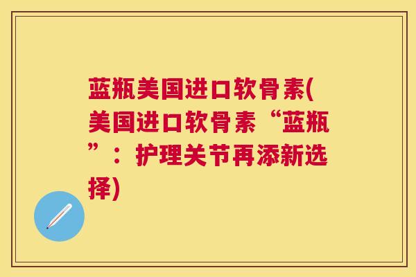 蓝瓶美国进口软骨素(美国进口软骨素“蓝瓶”：护理关节再添新选择)