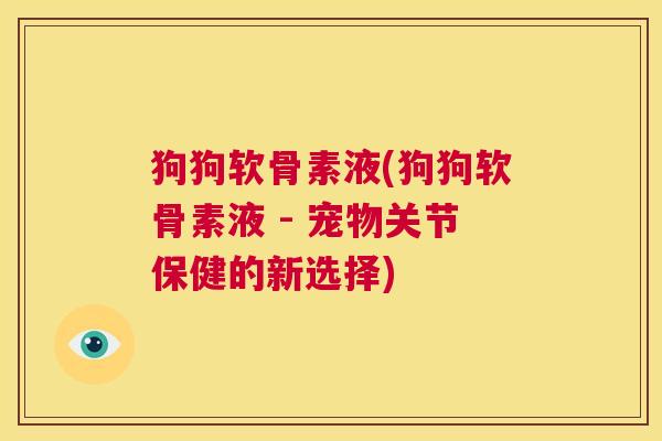 狗狗软骨素液(狗狗软骨素液 - 宠物关节保健的新选择)