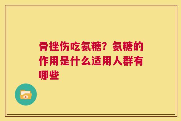 骨挫伤吃氨糖？氨糖的作用是什么适用人群有哪些
