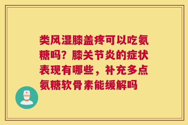 类膝盖疼可以吃氨糖吗？膝的症状表现有哪些，补充多点氨糖软骨素能缓解吗