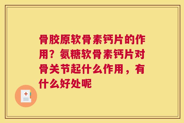 骨胶原软骨素钙片的作用？氨糖软骨素钙片对骨关节起什么作用，有什么好处呢