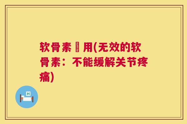 软骨素沒用(无效的软骨素：不能缓解关节疼痛)