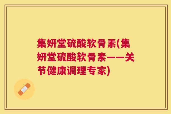 集妍堂硫酸软骨素(集妍堂硫酸软骨素——关节健康调理专家)