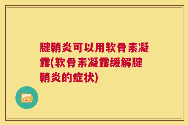腱鞘炎可以用软骨素凝露(软骨素凝露缓解腱鞘炎的症状)