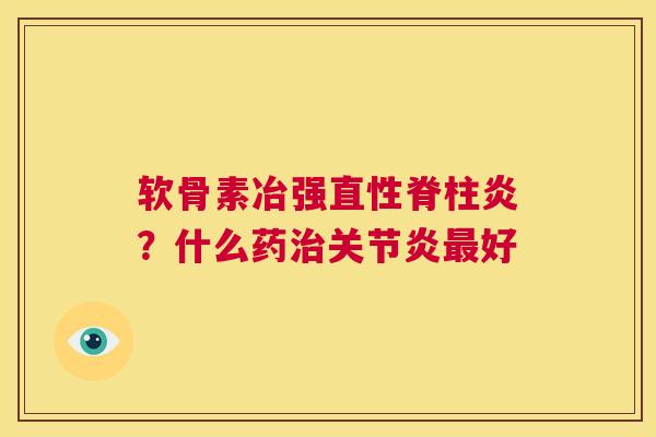 软骨素冶强直性脊柱炎？什么药治关节炎最好