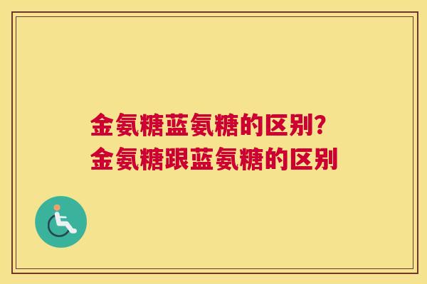 金氨糖蓝氨糖的区别？金氨糖跟蓝氨糖的区别